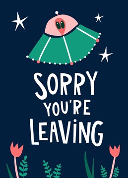 Know an out-of-this-world office bud who's flying the corporate nest? Then this cutest illustrated "Sorry Your Leaving' card is perfect! Featuring illustrated flowers, a spaceship, and a cute little alien character. Perfect for celebrating the success of a new job. A card Brian Cox would be proud of.