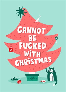 This funny Christmas card is perfect for those who dread the dawning of December each year - the faff of putting up the Christmas tree (and the interference of the cat!), the broken decorations, the family arguments and the mess. Featuring the humorous tagline 'Cannot by fucked with Christmas', this novelty card is sure to bring a smile to the recipient's face. After all, that is what Christmas is all about. Eat your heart out Mr Scrooge, and move over Mr Grinch!