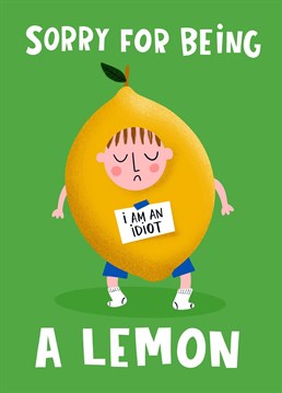 Have you been a bit of a lemon? Do you need to apologise to your friends or family with this funny sorry card to show you no longer a bitter lemon? Then this is the greeting card for you. Featuring a cute illustrated lemon fruit character looking like a bit of an idiot, and the text, 'Sorry for being a lemon'. We all do stupid things once in a while, it happens. Thankfully, we have a card for that.