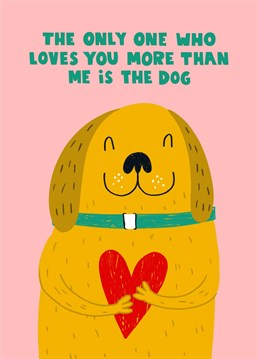 This cute Valentine's card features a cute, smiling golden yellow dog (similar to a labrador or a golden retriever), who is hugging a big red heart and the text 'The only person who loves you more than me is the dog'. This card is ideal for dog loving families or couples.