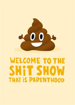 Welcome to the shit show that is parenting! Literally! This poo emoji new baby card is perfect for brand new mums and dads who are about to embark on the hardest journey of all - parenthood! Whether they're welcoming a new baby boy or girl, this card will always apply. There'll be mess everywhere. Good luck!