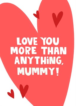 The cute Mother's Day card says it all - love you more anything Mummy!