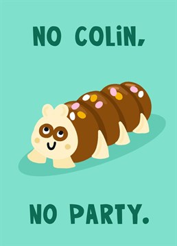 This funny Colin the Caterpillar cake birthday card is perfect for sending to a friend on their birthday. Featuring the iconic chocolate M&S bug, it is guaranteed to send a smile and evoke feelings of nostalgia from kids' parties past and present.