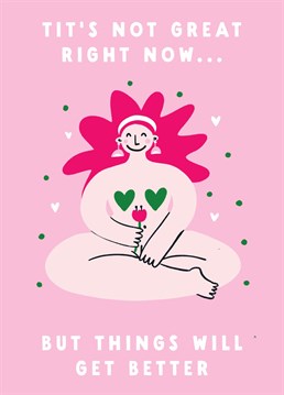 If a friend or a family member is going through something, it's important to stay positive and remind them that things won't always be as they are. Send this boob-themed, lighthearted card to remind them that things will get better and share a smile.