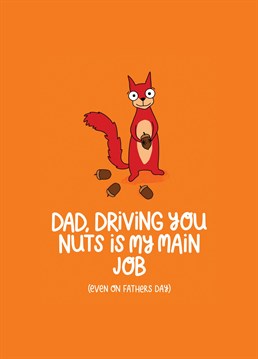 Wish your Dad a Happy Father's Day with this cute squirrel card letting him know you'll still going to drive him nuts on his special day.