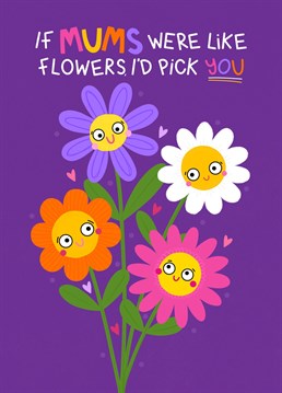 Send your Mum this cute flowery card for Mothers Day or her Birthday to let her know that if Mum's were like flowers, you'd pick her! Perfect for your Mum, Step-Mum, Foster-Mum or person like a Mum!