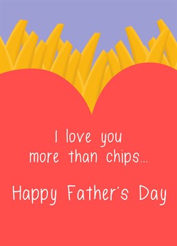 I love you more than chips dad, happy Father's Day!