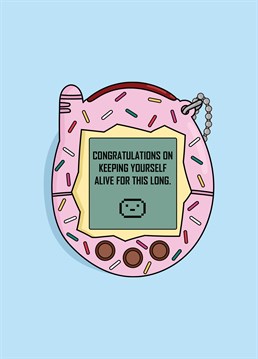 If you had a Tamagotchi, you're probably having a quarter-life crisis, but well done for making it this far!