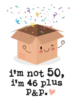 This funny 50th Birthday card reads: 'I'm not 50, I'm 46 plus p&p'. This cheeky Birthday card is guaranteed to make the recipient smile whether it's for a friend, Brother, Sister, Mum or Dad!