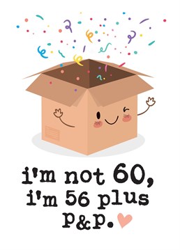 This funny 60th Birthday card reads: 'I'm not 60, I'm 56 plus p&p'. This cheeky Birthday card is guaranteed to make the recipient smile whether it's for a friend, Brother, Sister, Mum or Dad!