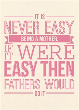 Well it's true. Father's have it easy, don't they? Send this brilliant Mother's Day card by Scribbler to your Mum on her special day.