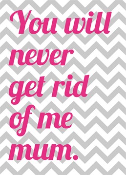 Let your Mum know that there's no getting rid of you with this brilliant Mother's Day card by Scribbler.