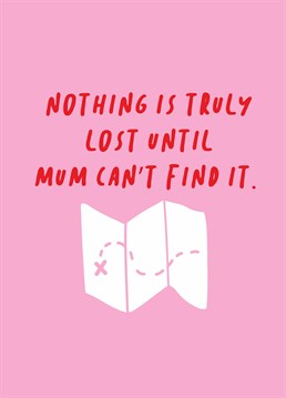 Search your entire room, then give up and ask Mum, and then if even SHE can't find it, it's offically gone forever. Mother's Day design by Scribbler.
