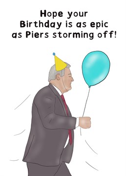 Make you recipients birthday epic by sending them a card of Piers storming off set like a toddler having a tantrum over the wrong colour socks!