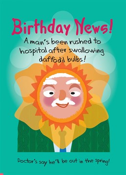 Roll up! Roll up! Get your funny birthday news!  Read all about the poor man who swallowed daffodil bulbs on his Birthday....
