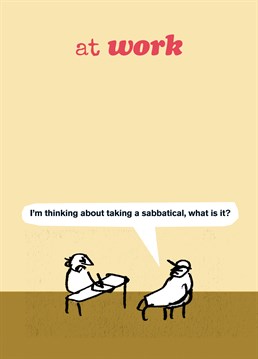 This funny work New Job card from Modern Toss explores ways of getting time off! Explain how if a sabbatical gores you, you will be off work for some time.