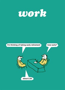 Wouldn't it be lovely to retire at 2:30pm? Send this Modern Toss card to someone who dreams of that day!