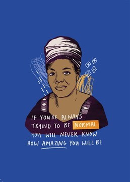 Forget being normal! Follow in Maya Angelou's footsteps and you too shall rise. Designed by Middle Mouse.