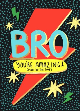 Let you're Bro know that he's amazing... (most of the time)