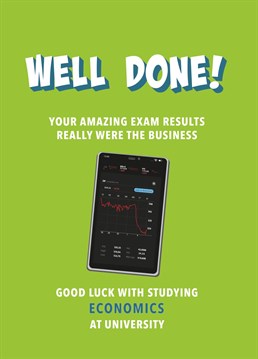 The perfect exam congrats card for a student who's got the grades to study Economics or Business at Uni. Stay close to them - they're going to be rich!