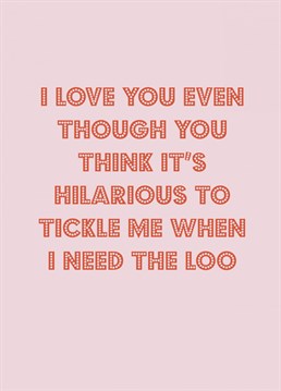 Let your partner know you love them even though they think it's funny to tickle you when you need the loo with this funny Valentine's / anniversary card.