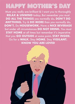 Another Mother's Day in lockdown with some confusing rules...Why not give your mum a card to help provide some clarification on them. This card features Boris Johnson giving a very clear message for the mums out there...very clear...but not clear. Designed by Nicola Jo for Scribbler.