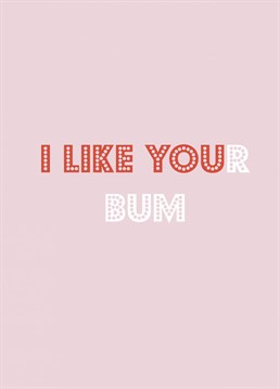 Show your lover you like them and their bum with this funny typographic Anniversary card.