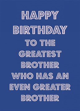 Remind your brother how great he is and how you are greater with this funny typographic Birthday card