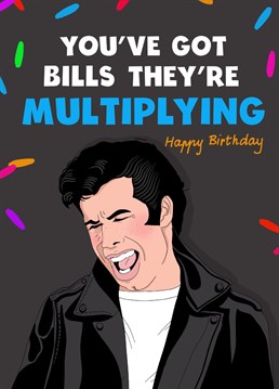 And you're loosing control! Send this hilarious Grease inspired birthday card to a bill paying friend to let them know you can relate !