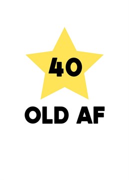 Celebrate your mate's milestone 40th birthday with this cheeky message, "40 old AF". A simple but bold design with a bold message, complete with bright yellow star!