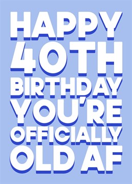 Have a laugh with a loved one on their fortieth birthday by telling them just how old they are with a cheeky message, "Happy 40th Birthday you're officially old AF".