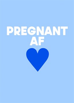 A funny baby shower card, for your bestie, stating the obvious that they are "pregnant AF". In a blue colour, perhaps if they are having a baby boy.