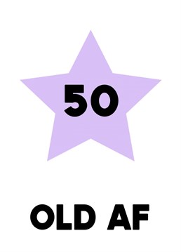 Send them a cheeky card when they're turning that milestone age of 50, with a message telling them that they are "old AF". Fun for your friend on their 50th birthday!