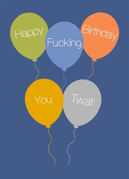 A naughty message "happy fucking birthday you twat" perfect for a brother or best mate or anyone who shares your cheeky sense of humour!