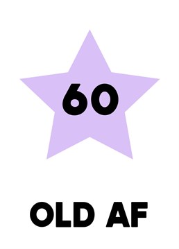 Send them a cheeky card when they're turning that milestone age of 60, with a message telling them that they are "old AF". Fun for your friend on their 60th birthday!