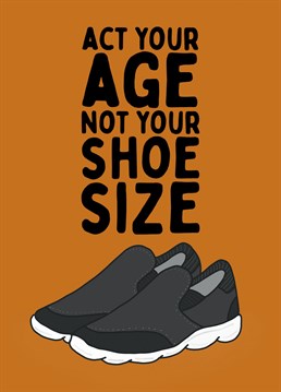 Acting your shoe size is never good, grow up. Designed by Inky Grubs.