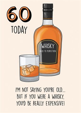 Send this funny birthday card to a loved one turning 60!   I'm not saying you're old... but if you were a whisky you'd be really expensive!