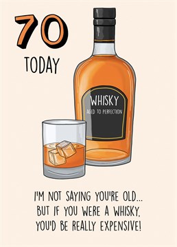 Send this funny birthday card to a loved one turning 70!   I'm not saying you're old... but if you were a whisky you'd be really expensive!