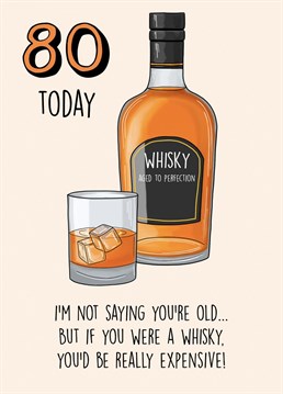 Send this funny birthday card to a loved one turning 80!   I'm not saying you're old... but if you were a whisky you'd be really expensive!