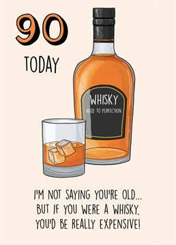 Send this funny birthday card to a loved one turning 90!   I'm not saying you're old... but if you were a whisky you'd be really expensive!