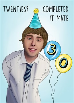 Send this hilarious Inbetweener's themed birthday card to a friend or loved one turning the big 30!     Twenties? Completed it mate