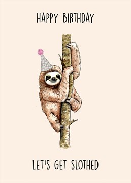 Send this hilarious sloth themed card to a friend or loved one on their birthday! Let's get slothed! (Like sloshed but with a sloth)