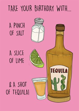 Give this quirky birthday card to someone that loves a cheeky shot of tequila!     Take your birthday with a pinch of salt, a slice of lime, and a shot of tequila!