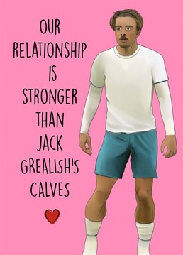 Send this sexy Jack Grealish themed Anniversary card to a loved one to show them how strong you believe your relationship is! Nothing is as strong as Jack Grealish's calves!
