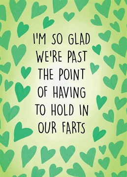 Send this hilarious card to your other half for either an anniversary or valentines day. The perfect card for couples that have got past the stage of holding in their farts.