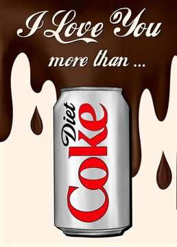 Send this heartfelt card to the ultimate Diet Coke addict to show them how much they mean to you!