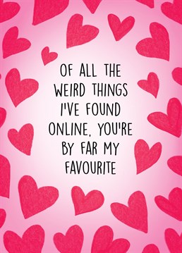 Send this funny card to your other half (who you met through online dating) to show them how much you love them!
