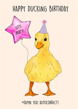 Happy Ducking Birthday! .... Damn You Autocorrect!   Funny duck themed birthday card displaying the very common autocorrect mistakes made through text.   Cute duck wants to Party!