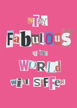 Make sure they stay fabulous, or the world will be a much worse place. Yes, this is a threat! Funny design by Poet & Painter.