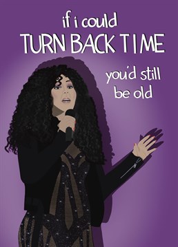 There's nothing like a birthday to realise you're getting older. Send this Cher inspired card to give the Birthday oldie something to smile about!